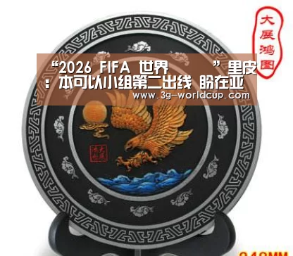 “2026 FIFA 世界盃資訊”里皮：本可以小组第二出线 